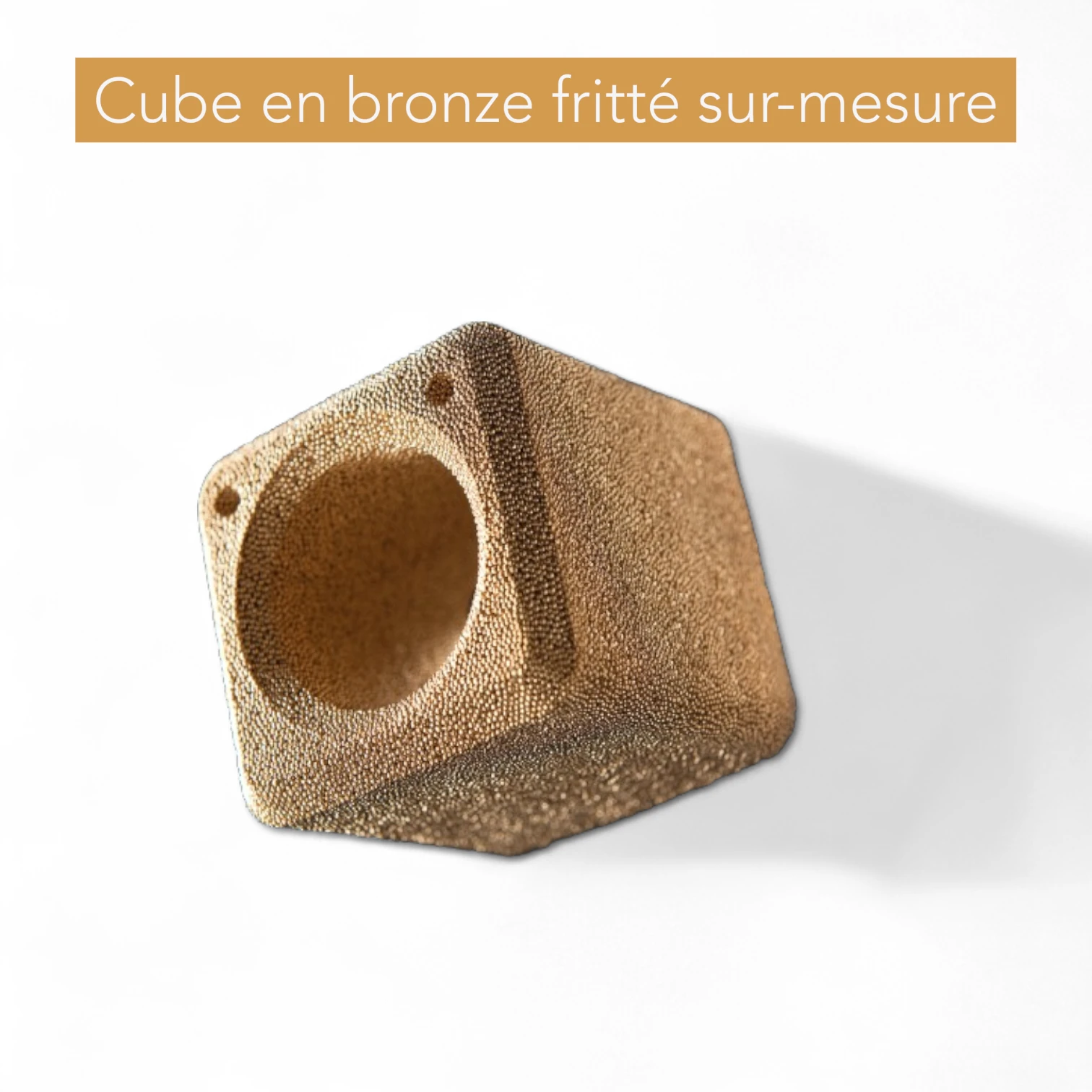 Cube en bronze fritté sur-mesure