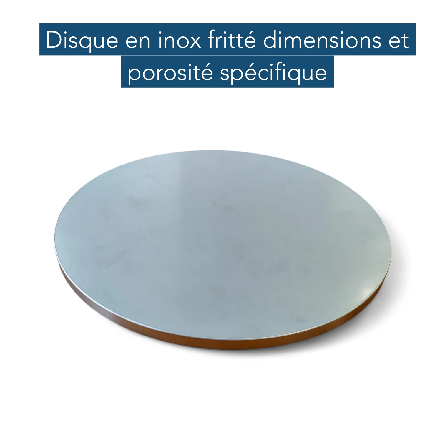 Disque inox à porosité spécifique